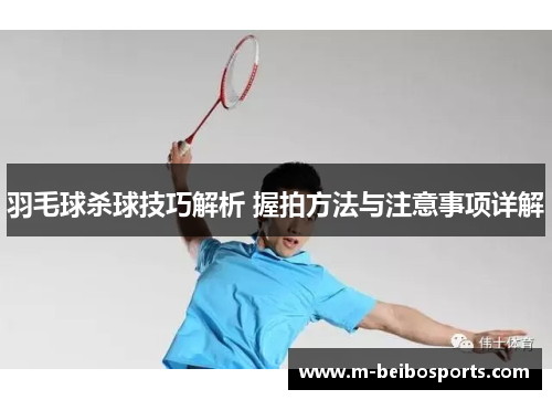 羽毛球杀球技巧解析 握拍方法与注意事项详解