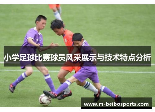 小学足球比赛球员风采展示与技术特点分析