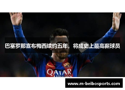 巴塞罗那宣布梅西续约五年，将成史上最高薪球员