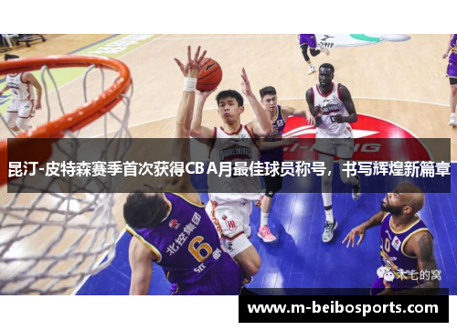 昆汀-皮特森赛季首次获得CBA月最佳球员称号，书写辉煌新篇章