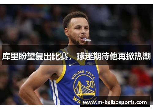 库里盼望复出比赛，球迷期待他再掀热潮