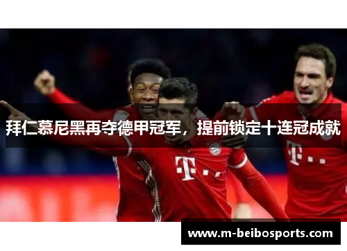 拜仁慕尼黑再夺德甲冠军，提前锁定十连冠成就