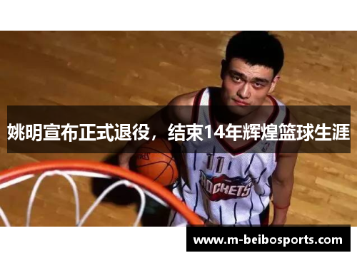 姚明宣布正式退役，结束14年辉煌篮球生涯