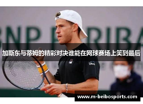 加斯东与蒂姆的精彩对决谁能在网球赛场上笑到最后