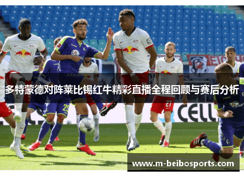多特蒙德对阵莱比锡红牛精彩直播全程回顾与赛后分析