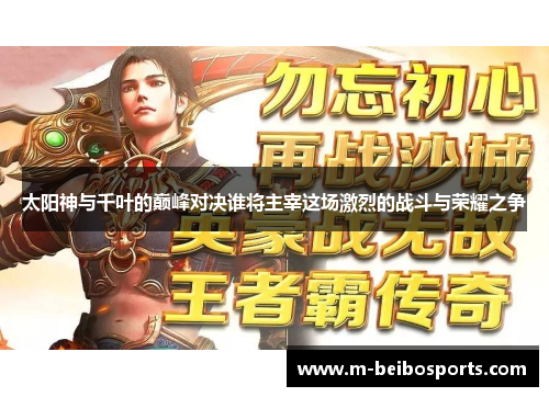 太阳神与千叶的巅峰对决谁将主宰这场激烈的战斗与荣耀之争