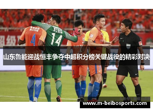 山东鲁能迎战恒丰争夺中超积分榜关键战役的精彩对决