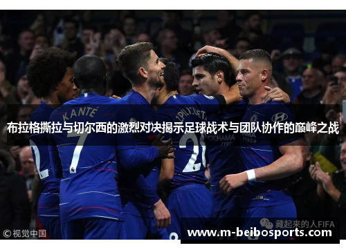 布拉格撕拉与切尔西的激烈对决揭示足球战术与团队协作的巅峰之战