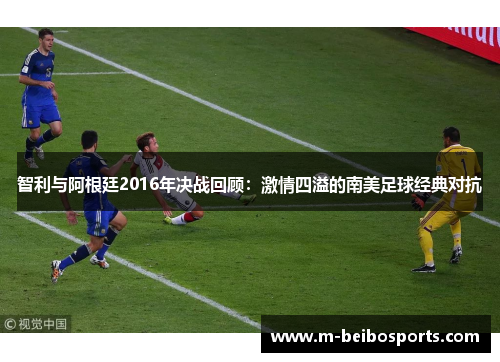 智利与阿根廷2016年决战回顾：激情四溢的南美足球经典对抗