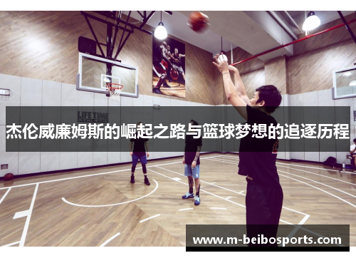杰伦威廉姆斯的崛起之路与篮球梦想的追逐历程