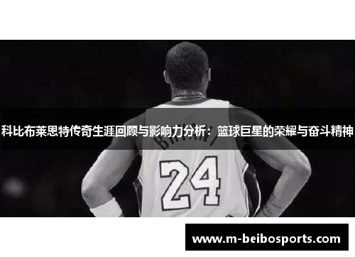 科比布莱恩特传奇生涯回顾与影响力分析：篮球巨星的荣耀与奋斗精神