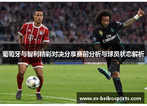葡萄牙与智利精彩对决分享赛前分析与球员状态解析