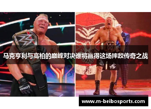 马克亨利与高柏的巅峰对决谁将赢得这场摔跤传奇之战