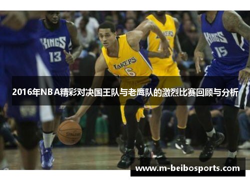 2016年NBA精彩对决国王队与老鹰队的激烈比赛回顾与分析