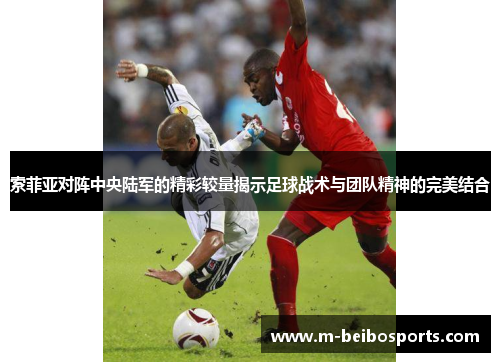索菲亚对阵中央陆军的精彩较量揭示足球战术与团队精神的完美结合