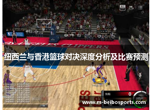 纽西兰与香港篮球对决深度分析及比赛预测